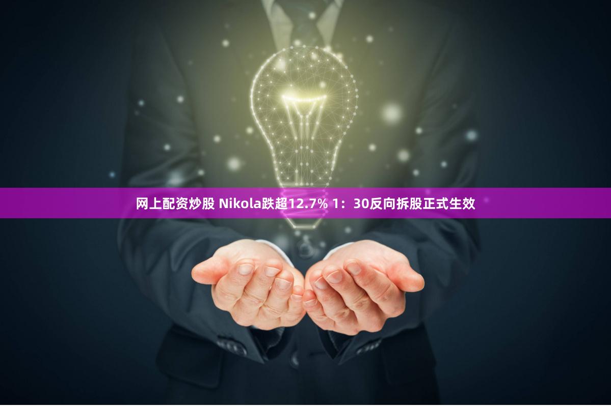 网上配资炒股 Nikola跌超12.7% 1：30反向拆股正式生效